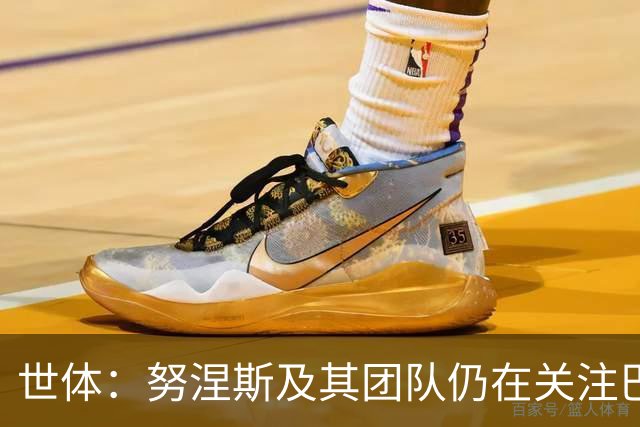 世体：努涅斯及其团队仍在关注巴萨，希望成为低成本备选方案