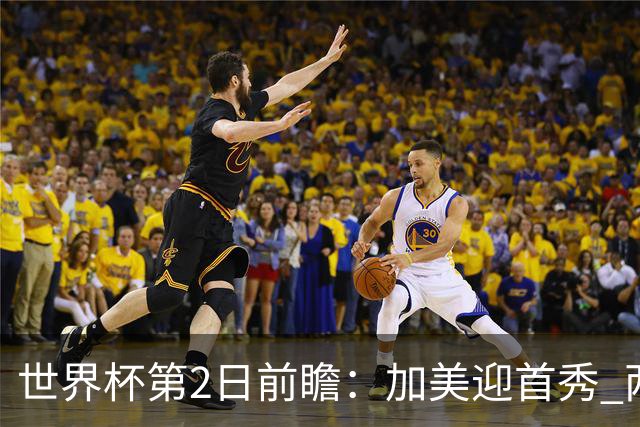 世界杯第2日前瞻：加美迎首秀 两场开幕式+两场焦点战