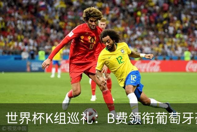 世界杯K组巡礼：B费领衔葡萄牙豪华中场 C罗J罗再相逢