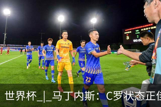 世界杯 | 马丁内斯：C罗状态正佳