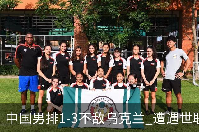 中国男排1-3不敌乌克兰 遭遇世联赛两连败