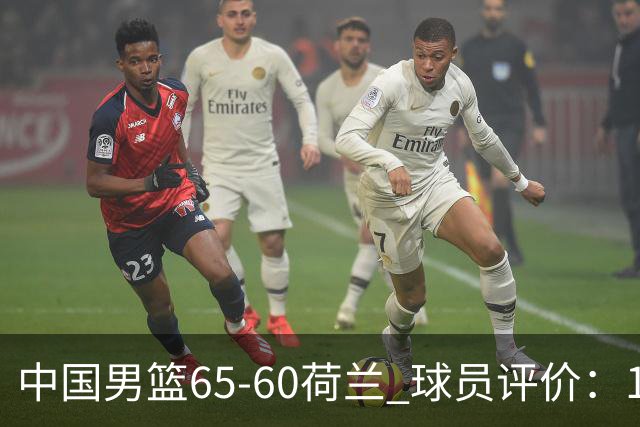 中国男篮65-60荷兰 球员评价：1人优秀，6人及格，5人低迷