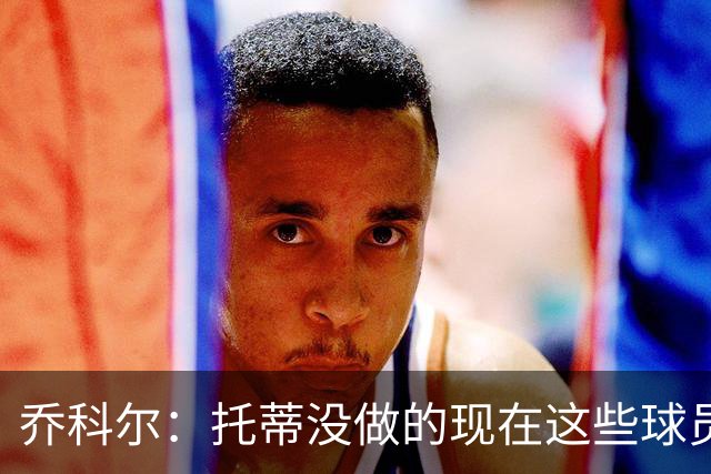 乔科尔：托蒂没做的现在这些球员做到了 穆帅很杰出