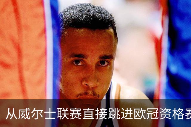 从威尔士联赛直接跳进欧冠资格赛？更大的跨度是开酒吧的门将踢足总杯半决赛