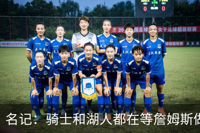 名记：骑士和湖人都在等詹姆斯做决定，库明加成备选“关系户”