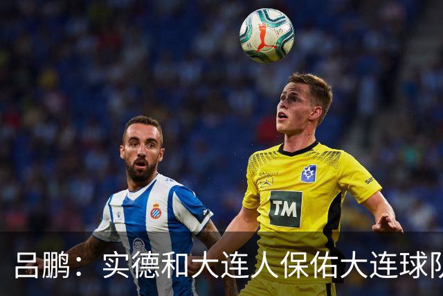 吕鹏：实德和大连人保佑大连球队冲超 像一个轮回