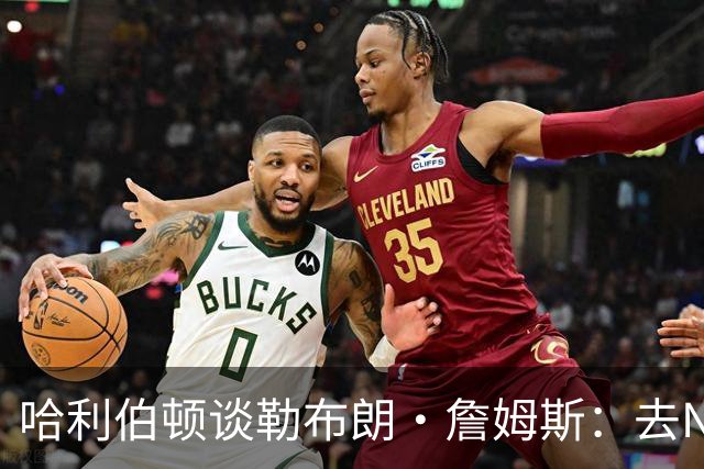 哈利伯顿谈勒布朗·詹姆斯：去NBA任何球队，大家都会说求之不得