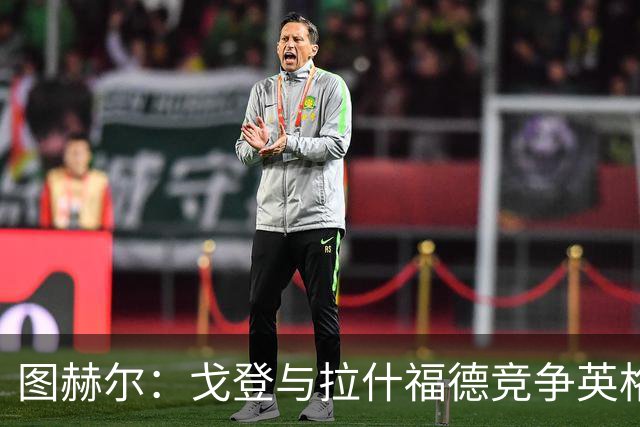 图赫尔：戈登与拉什福德竞争英格兰左路，这是有趣的小插曲