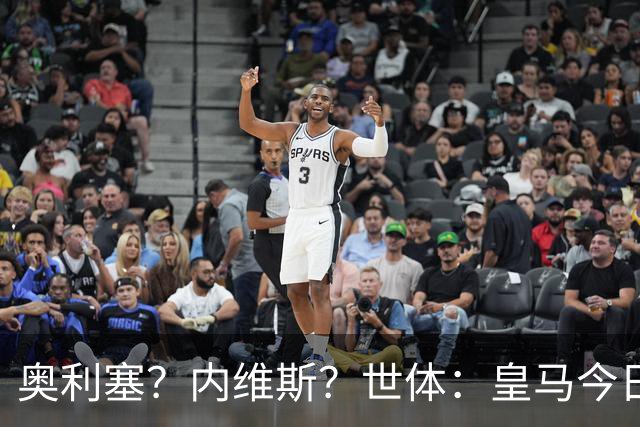 奥利塞？内维斯？世体：皇马今日将正式提出1.5亿欧的引援报价