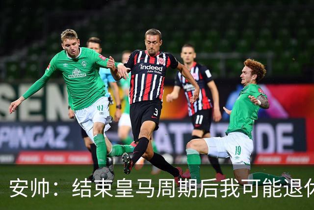 安帅：结束皇马周期后我可能退休 本泽马能拿金球