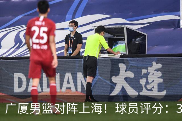 广厦男篮对阵上海！球员评分：3人满分、4人及格、2人低迷