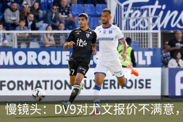 慢镜头：DV9对尤文报价不满意，要求700万欧年薪＋900万欧签字费
