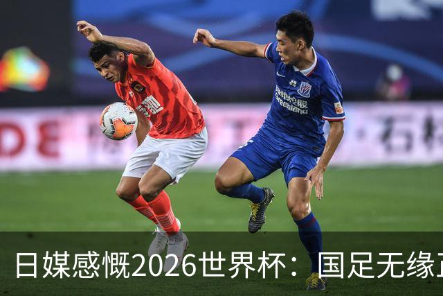 日媒感慨2026世界杯：国足无缘正赛，中国球迷只剩裁判可关注