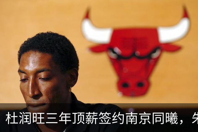杜润旺三年顶薪签约南京同曦，朱芳雨点头，杜锋卸任教练迎来升迁