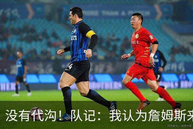 没有代沟！队记：我认为詹姆斯来骑士有哈登这种同辈球员很适合他