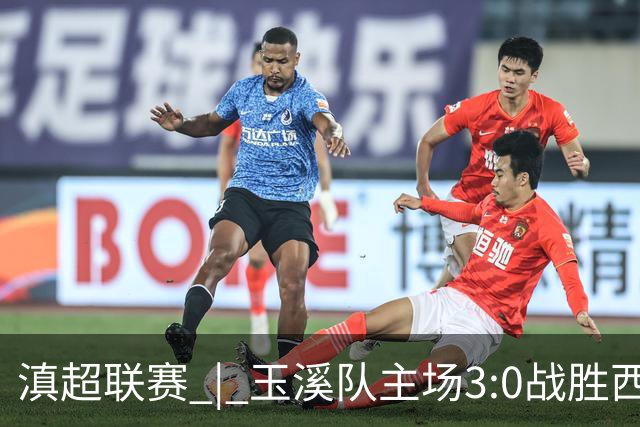 滇超联赛 | 玉溪队主场3:0战胜西双版纳队，成功晋级八强