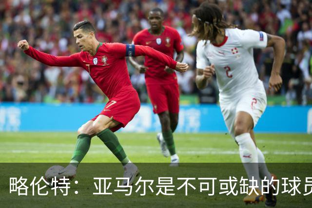 略伦特：亚马尔是不可或缺的球员 他能凭一己之力改变比赛走向