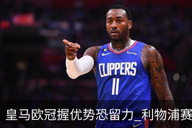 皇马欧冠握优势恐留力 利物浦赛程苦难盼奇迹