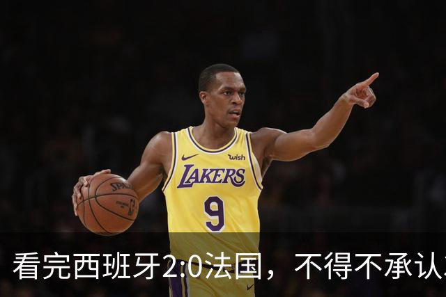 看完西班牙2:0法国，不得不承认3个事实：法国就算进了决赛也拿不到冠军