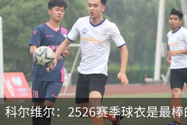 科尔维尔：25/26赛季球衣是最棒的，我们穿着它赢得了世俱杯冠军
