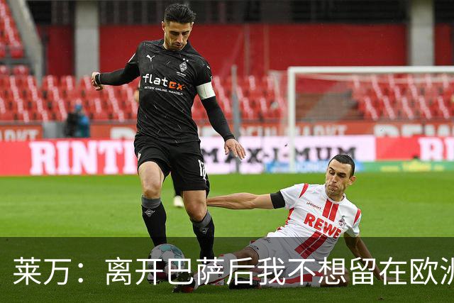 莱万：离开巴萨后我不想留在欧洲；世界杯还不是最强的亚马尔