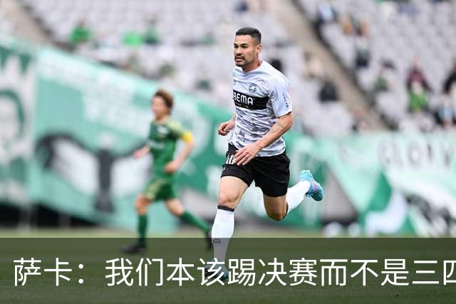 萨卡：我们本该踢决赛而不是三四名决赛 图赫尔说他会想念球员