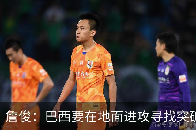詹俊：巴西要在地面进攻寻找突破口，期待内马尔能拿到更多机会