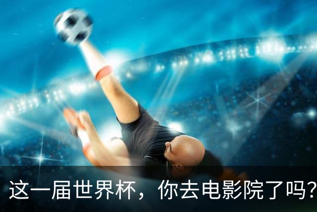 这一届世界杯，你去电影院了吗？