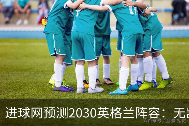 进球网预测2030英格兰阵容：无凯恩，道曼前腰，贝林踢前锋