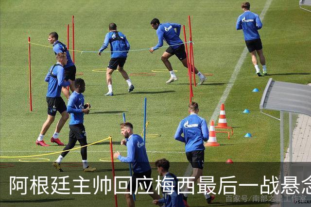 阿根廷主帅回应梅西最后一战悬念：他总让我们惊奇