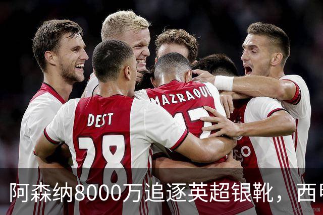 阿森纳8000万追逐英超银靴，西甲魔翼或有转会潜力