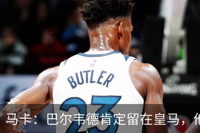 马卡：巴尔韦德肯定留在皇马，他将接任第一队长
