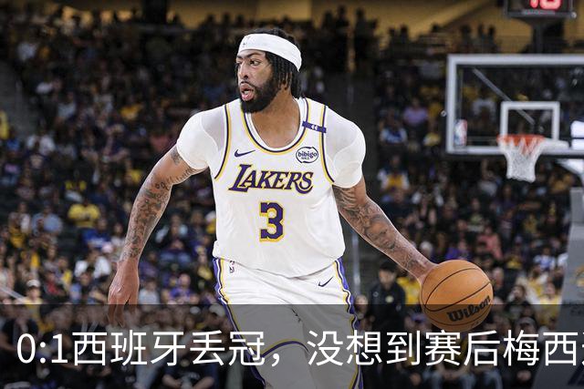 0:1西班牙丢冠，没想到赛后梅西这样说，不是少打一人能扳平的！