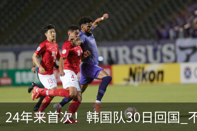 24年来首次！韩国队30日回国 不举行官方欢迎仪式