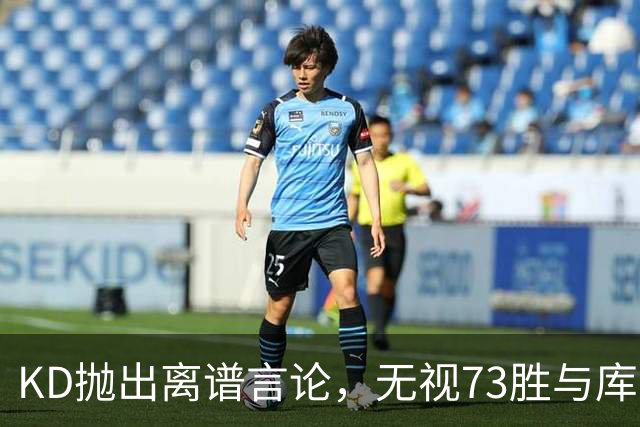 KD抛出离谱言论，无视73胜与库里全票 MVP，十年心结终究难以释怀