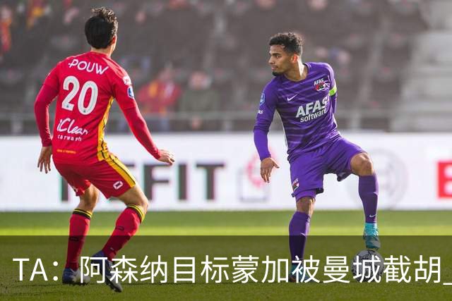 TA：阿森纳目标蒙加被曼城截胡 厄德高没与其他球队达协议