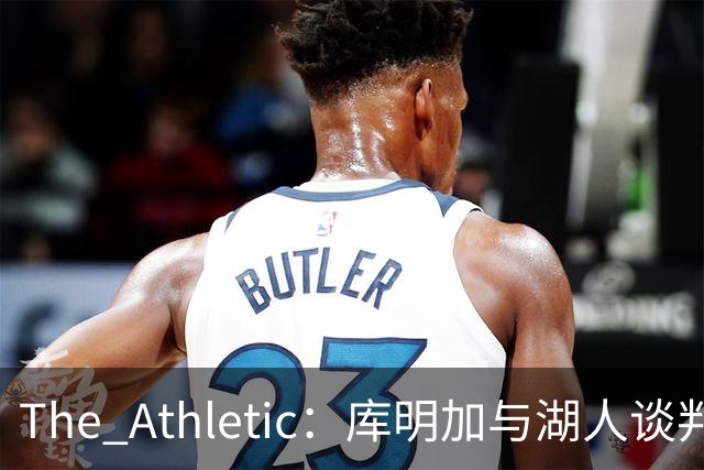 The Athletic：库明加与湖人谈判陷僵局，双方分歧重大